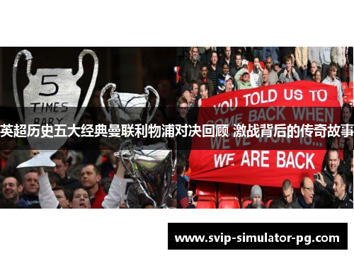 英超历史五大经典曼联利物浦对决回顾 激战背后的传奇故事 英超历史五大经典曼联利物浦对决回顾 激战背后的传奇故事