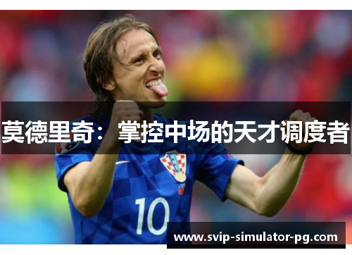 莫德里奇：掌控中场的天才调度者