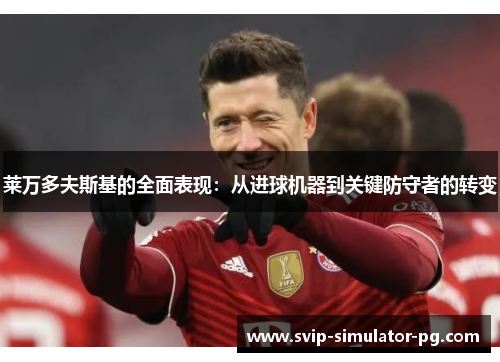 莱万多夫斯基的全面表现:从进球机器到关键防守者的转变 莱万多夫斯基的全面表现:从进球机器到关键防守者的转变