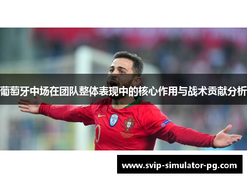 葡萄牙中场在团队整体表现中的核心作用与战术贡献分析 葡萄牙中场在团队整体表现中的核心作用与战术贡献分析