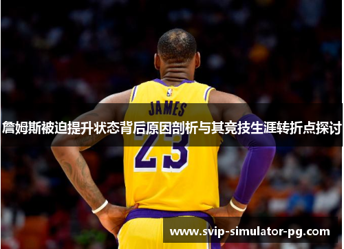 詹姆斯被迫提升状态背后原因剖析与其竞技生涯转折点探讨 詹姆斯被迫提升状态背后原因剖析与其竞技生涯转折点探讨