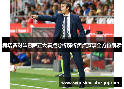 赫塔费对阵巴萨五大看点分析解析焦点赛事全方位解读 赫塔费对阵巴萨五大看点分析解析焦点赛事全方位解读