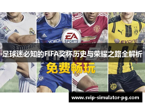 足球迷必知的FIFA奖杯历史与荣耀之路全解析
