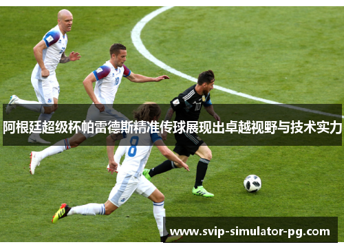 阿根廷超级杯帕雷德斯精准传球展现出卓越视野与技术实力