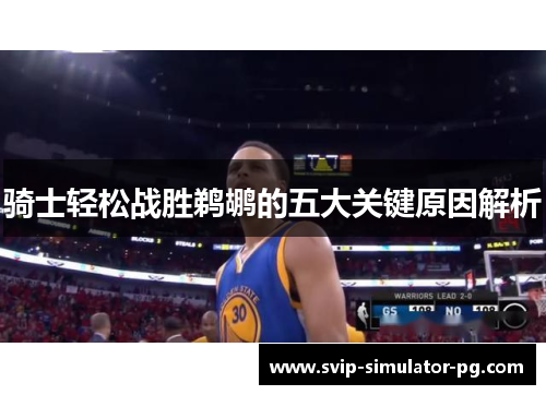 骑士轻松战胜鹈鹕的五大关键原因解析 骑士轻松战胜鹈鹕的五大关键原因解析