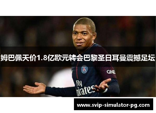 姆巴佩天价1.8亿欧元转会巴黎圣日耳曼震撼足坛 姆巴佩天价1.8亿欧元转会巴黎圣日耳曼震撼足坛