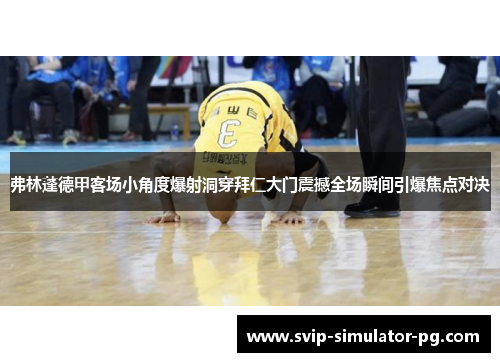 弗林蓬德甲客场小角度爆射洞穿拜仁大门震撼全场瞬间引爆焦点对决