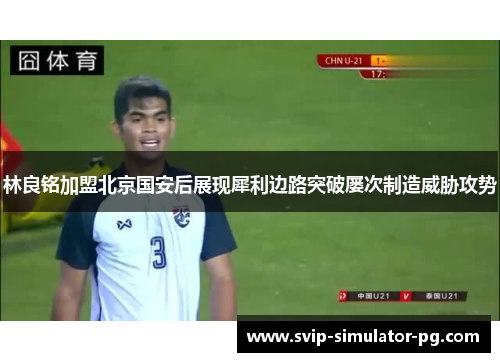 林良铭加盟北京国安后展现犀利边路突破屡次制造威胁攻势 林良铭加盟北京国安后展现犀利边路突破屡次制造威胁攻势