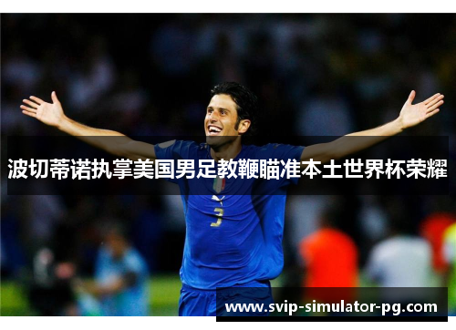 波切蒂诺执掌美国男足教鞭瞄准本土世界杯荣耀