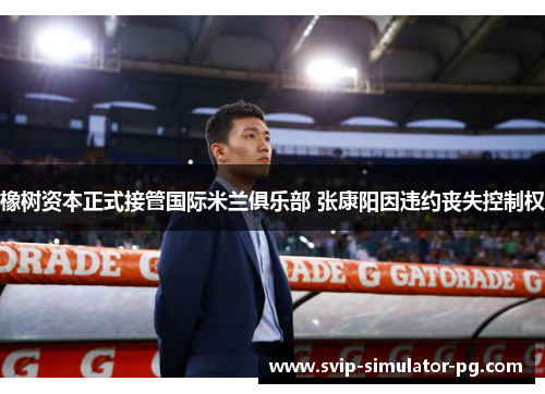 橡树资本正式接管国际米兰俱乐部 张康阳因违约丧失控制权 橡树资本正式接管国际米兰俱乐部 张康阳因违约丧失控制权