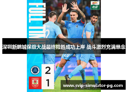 深圳新鹏城保级大战最终险胜成功上岸 战斗激烈充满悬念