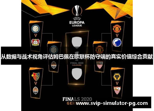 从数据与战术视角评估姆巴佩在欧联杯防守端的真实价值综合贡献 从数据与战术视角评估姆巴佩在欧联杯防守端的真实价值综合贡献