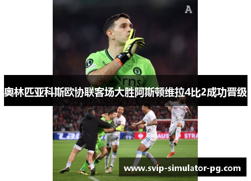 奥林匹亚科斯欧协联客场大胜阿斯顿维拉4比2成功晋级 奥林匹亚科斯欧协联客场大胜阿斯顿维拉4比2成功晋级