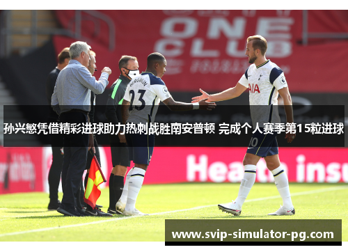 孙兴慜凭借精彩进球助力热刺战胜南安普顿 完成个人赛季第15粒进球 孙兴慜凭借精彩进球助力热刺战胜南安普顿 完成个人赛季第15粒进球