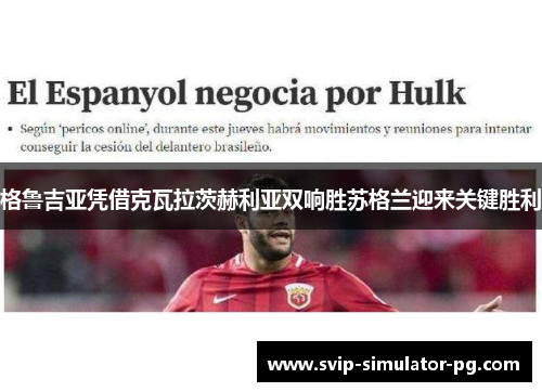 格鲁吉亚凭借克瓦拉茨赫利亚双响胜苏格兰迎来关键胜利