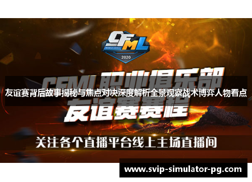友谊赛背后故事揭秘与焦点对决深度解析全景观察战术博弈人物看点 友谊赛背后故事揭秘与焦点对决深度解析全景观察战术博弈人物看点