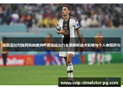 穆西亚拉对阵阿森纳美洲杯赛场统治力全面解析战术影响与个人表现研究
