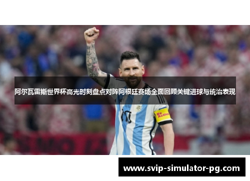 阿尔瓦雷斯世界杯高光时刻盘点对阵阿根廷赛场全面回顾关键进球与统治表现