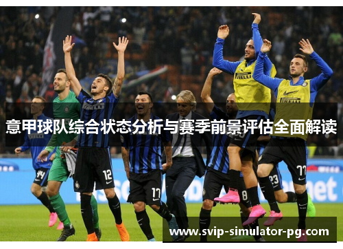 意甲球队综合状态分析与赛季前景评估全面解读 意甲球队综合状态分析与赛季前景评估全面解读