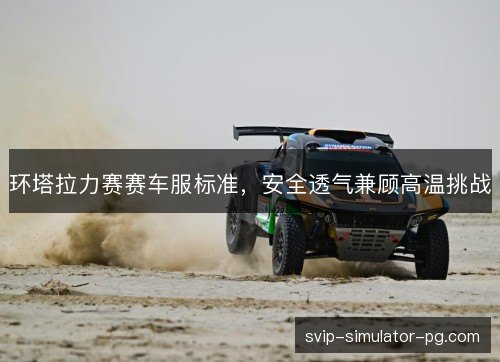环塔拉力赛赛车服标准,安全透气兼顾高温挑战 环塔拉力赛赛车服标准,安全透气兼顾高温挑战