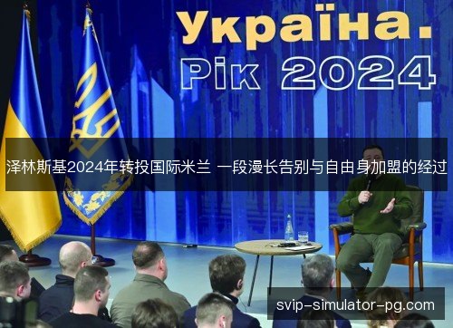 泽林斯基2024年转投国际米兰 一段漫长告别与自由身加盟的经过