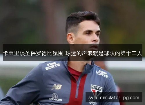 卡莱里谈圣保罗德比氛围 球迷的声浪就是球队的第十二人